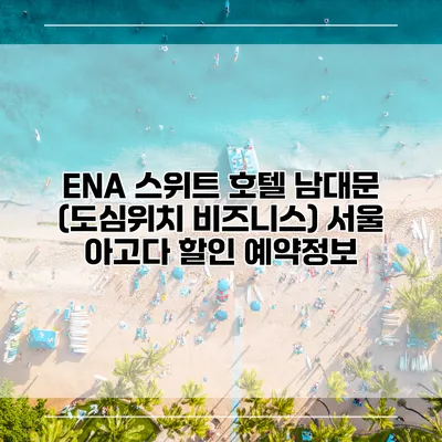 ENA 스위트 호텔 남대문 (도심위치 비즈니스) 서울 아고다 할인 예약정보