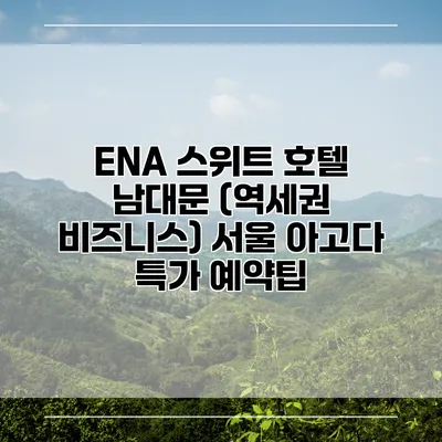 ENA 스위트 호텔 남대문 (역세권 비즈니스) 서울 아고다 특가 예약팁