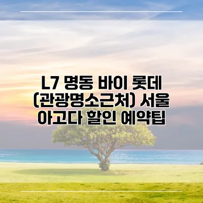 L7 명동 바이 롯데 (관광명소근처) 서울 아고다 할인 예약팁
