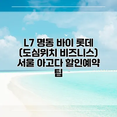 L7 명동 바이 롯데 (도심위치 비즈니스) 서울 아고다 할인예약 팁