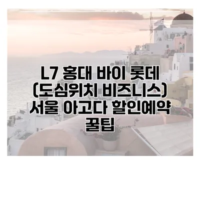 L7 홍대 바이 롯데 (도심위치 비즈니스) 서울 아고다 할인예약 꿀팁