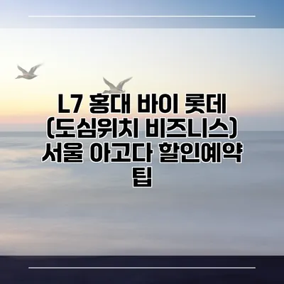 L7 홍대 바이 롯데 (도심위치 비즈니스) 서울 아고다 할인예약 팁
