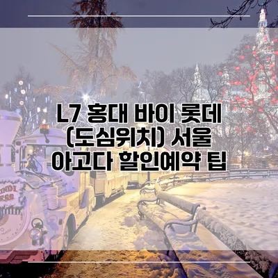 L7 홍대 바이 롯데 (도심위치) 서울 아고다 할인예약 팁