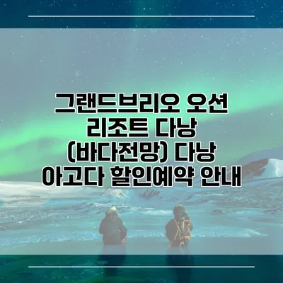 그랜드브리오 오션 리조트 다낭 (바다전망) 다낭 아고다 할인예약 안내