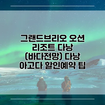 그랜드브리오 오션 리조트 다낭 (바다전망) 다낭 아고다 할인예약 팁
