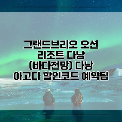그랜드브리오 오션 리조트 다낭 (바다전망) 다낭 아고다 할인코드 예약팁