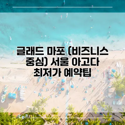 글래드 마포 (비즈니스 중심) 서울 아고다 최저가 예약팁