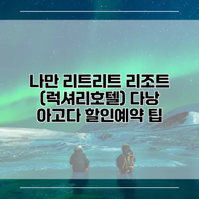 나만 리트리트 리조트 (럭셔리호텔) 다낭 아고다 할인예약 팁