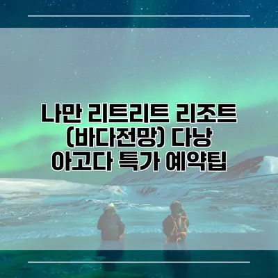 나만 리트리트 리조트 (바다전망) 다낭 아고다 특가 예약팁