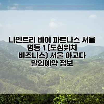 나인트리 바이 파르나스 서울 명동 1 (도심위치 비즈니스) 서울 아고다 할인예약 정보