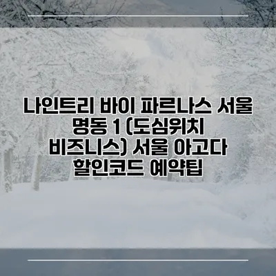 나인트리 바이 파르나스 서울 명동 1 (도심위치 비즈니스) 서울 아고다 할인코드 예약팁