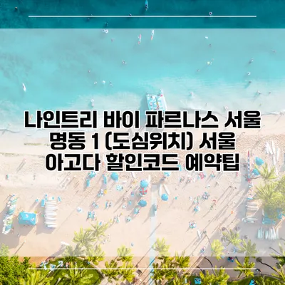 나인트리 바이 파르나스 서울 명동 1 (도심위치) 서울 아고다 할인코드 예약팁
