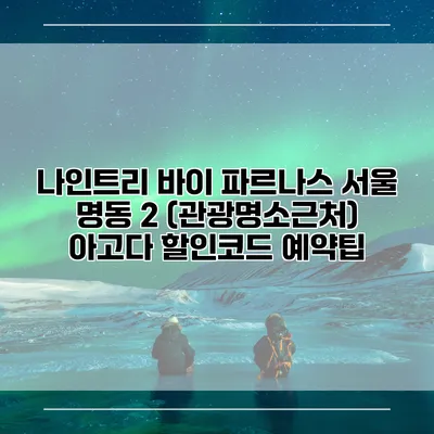 나인트리 바이 파르나스 서울 명동 2 (관광명소근처) 아고다 할인코드 예약팁