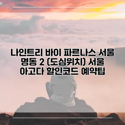 나인트리 바이 파르나스 서울 명동 2 (도심위치) 서울 아고다 할인코드 예약팁