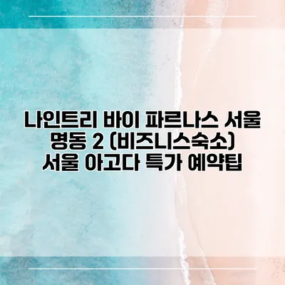나인트리 바이 파르나스 서울 명동 2 (비즈니스숙소) 서울 아고다 특가 예약팁
