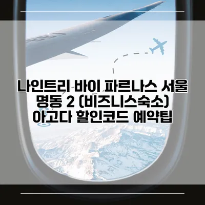 나인트리 바이 파르나스 서울 명동 2 (비즈니스숙소) 아고다 할인코드 예약팁