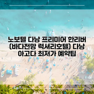 노보텔 다낭 프리미어 한리버 (바다전망 럭셔리호텔) 다낭 아고다 최저가 예약팁