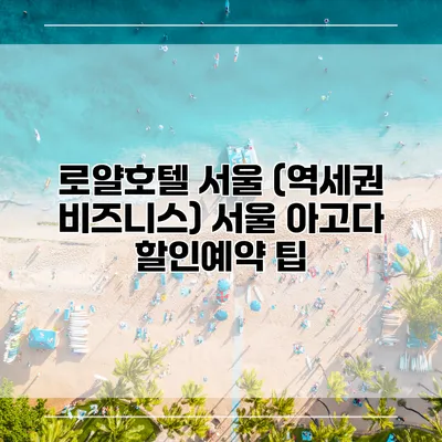 로얄호텔 서울 (역세권 비즈니스) 서울 아고다 할인예약 팁