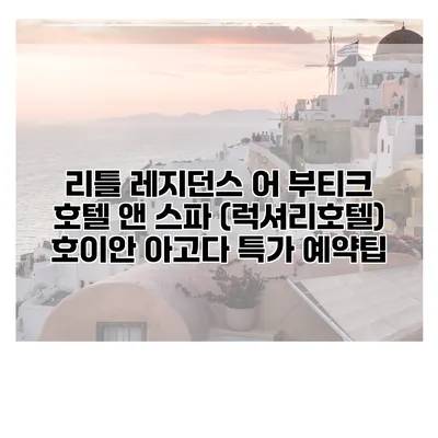리틀 레지던스 어 부티크 호텔 앤 스파 (럭셔리호텔) 호이안 아고다 특가 예약팁