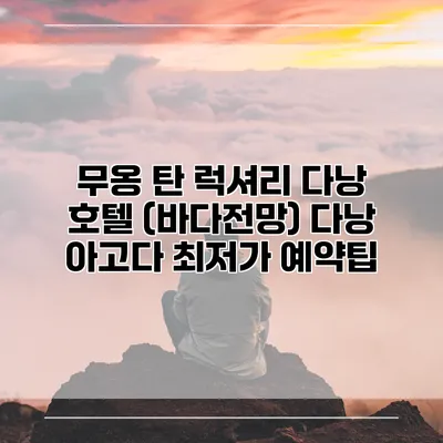 무옹 탄 럭셔리 다낭 호텔 (바다전망) 다낭 아고다 최저가 예약팁