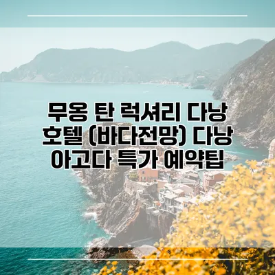무옹 탄 럭셔리 다낭 호텔 (바다전망) 다낭 아고다 특가 예약팁