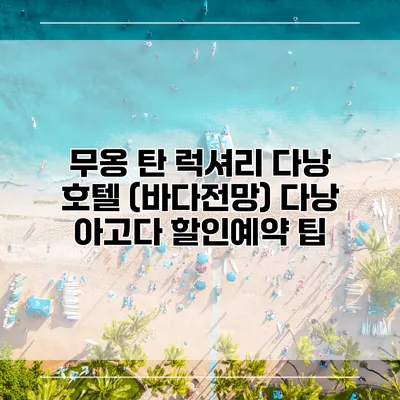 무옹 탄 럭셔리 다낭 호텔 (바다전망) 다낭 아고다 할인예약 팁