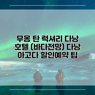 무옹 탄 럭셔리 다낭 호텔 (바다전망) 다낭 아고다 할인예약 팁