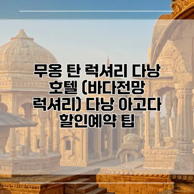 무옹 탄 럭셔리 다낭 호텔 (바다전망 럭셔리) 다낭 아고다 할인예약 팁
