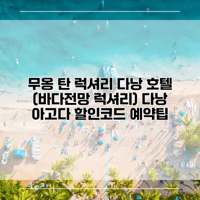 무옹 탄 럭셔리 다낭 호텔 (바다전망 럭셔리) 다낭 아고다 할인코드 예약팁