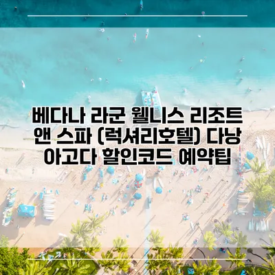 베다나 라군 웰니스 리조트 앤 스파 (럭셔리호텔) 다낭 아고다 할인코드 예약팁