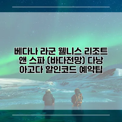 베다나 라군 웰니스 리조트 앤 스파 (바다전망) 다낭 아고다 할인코드 예약팁