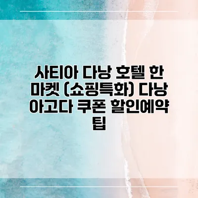 사티아 다낭 호텔 한 마켓 (쇼핑특화) 다낭 아고다 쿠폰 할인예약 팁