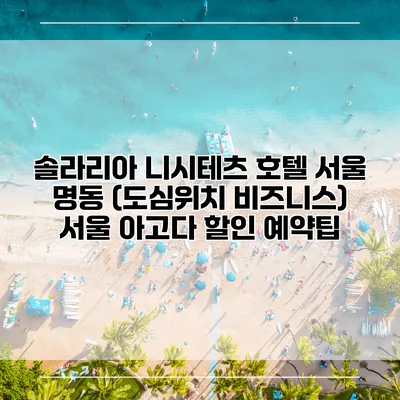 솔라리아 니시테츠 호텔 서울 명동 (도심위치 비즈니스) 서울 아고다 할인 예약팁
