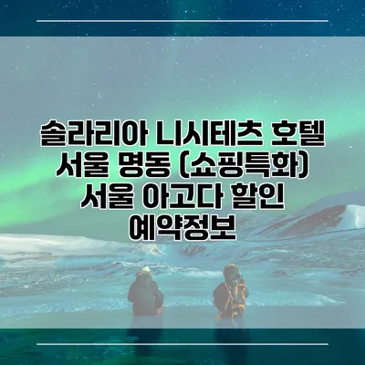 솔라리아 니시테츠 호텔 서울 명동 (쇼핑특화) 서울 아고다 할인 예약정보