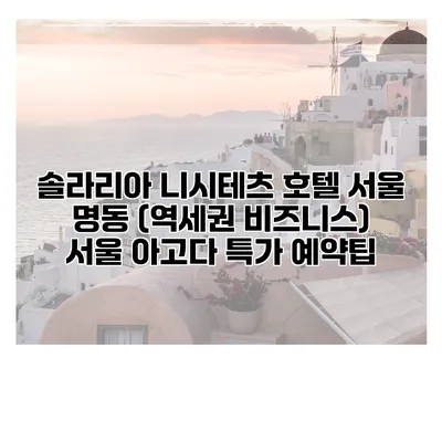 솔라리아 니시테츠 호텔 서울 명동 (역세권 비즈니스) 서울 아고다 특가 예약팁