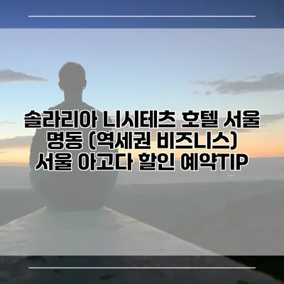 솔라리아 니시테츠 호텔 서울 명동 (역세권 비즈니스) 서울 아고다 할인 예약TIP