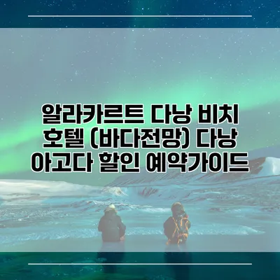 알라카르트 다낭 비치 호텔 (바다전망) 다낭 아고다 할인 예약가이드