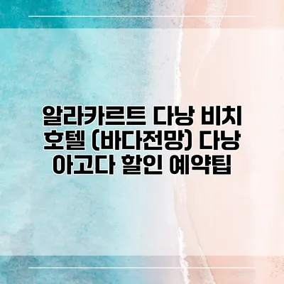 알라카르트 다낭 비치 호텔 (바다전망) 다낭 아고다 할인 예약팁