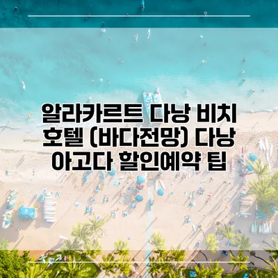 알라카르트 다낭 비치 호텔 (바다전망) 다낭 아고다 할인예약 팁