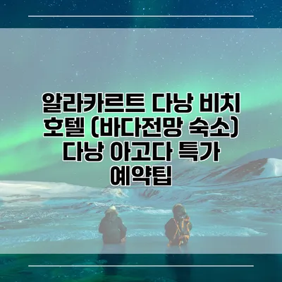 알라카르트 다낭 비치 호텔 (바다전망 숙소) 다낭 아고다 특가 예약팁