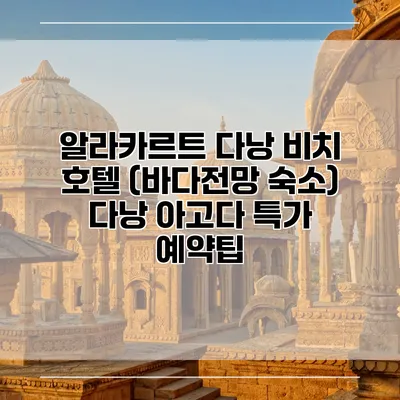 알라카르트 다낭 비치 호텔 (바다전망 숙소) 다낭 아고다 특가 예약팁