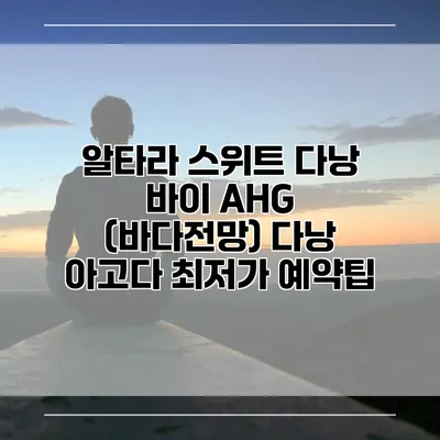 알타라 스위트 다낭 바이 AHG (바다전망) 다낭 아고다 최저가 예약팁