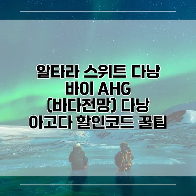 알타라 스위트 다낭 바이 AHG (바다전망) 다낭 아고다 할인코드 꿀팁