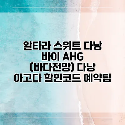 알타라 스위트 다낭 바이 AHG (바다전망) 다낭 아고다 할인코드 예약팁