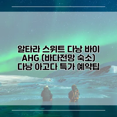 알타라 스위트 다낭 바이 AHG (바다전망 숙소) 다낭 아고다 특가 예약팁