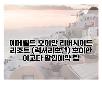 에메랄드 호이안 리버사이드 리조트 (럭셔리호텔) 호이안 아고다 할인예약 팁
