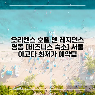 오리엔스 호텔 앤 레지던스 명동 (비즈니스 숙소) 서울 아고다 최저가 예약팁
