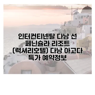 인터컨티넨탈 다낭 선 페닌슐라 리조트 (럭셔리호텔) 다낭 아고다 특가 예약정보