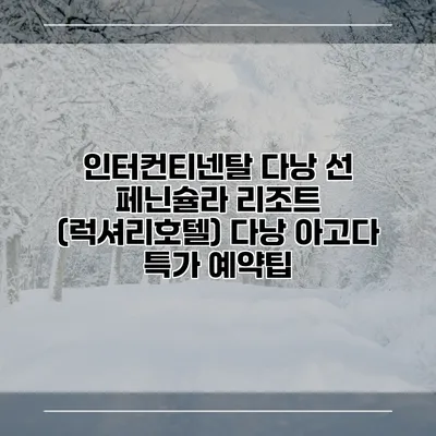 인터컨티넨탈 다낭 선 페닌슐라 리조트 (럭셔리호텔) 다낭 아고다 특가 예약팁