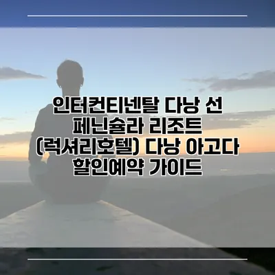 인터컨티넨탈 다낭 선 페닌슐라 리조트 (럭셔리호텔) 다낭 아고다 할인예약 가이드